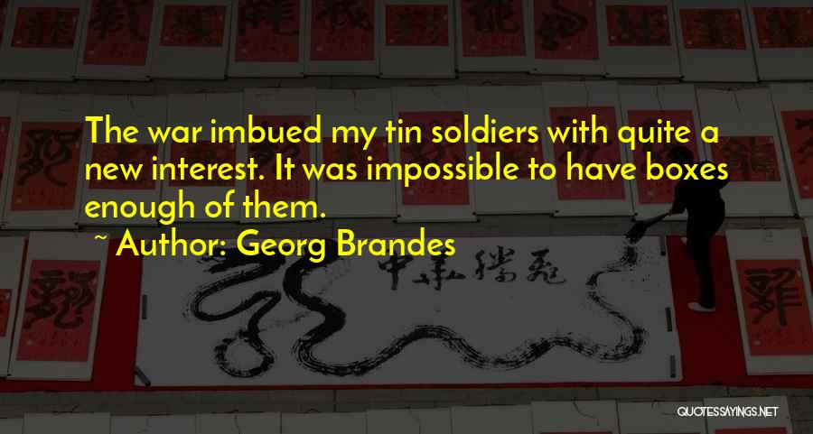 Georg Brandes Quotes: The War Imbued My Tin Soldiers With Quite A New Interest. It Was Impossible To Have Boxes Enough Of Them.