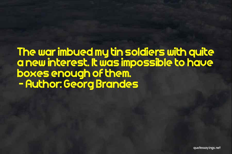 Georg Brandes Quotes: The War Imbued My Tin Soldiers With Quite A New Interest. It Was Impossible To Have Boxes Enough Of Them.