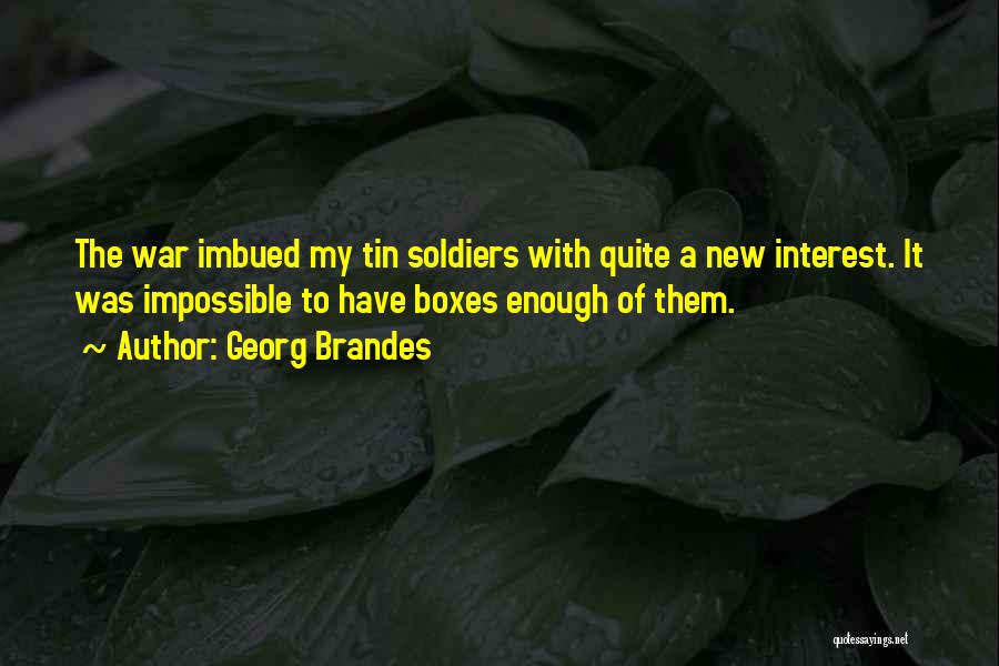 Georg Brandes Quotes: The War Imbued My Tin Soldiers With Quite A New Interest. It Was Impossible To Have Boxes Enough Of Them.