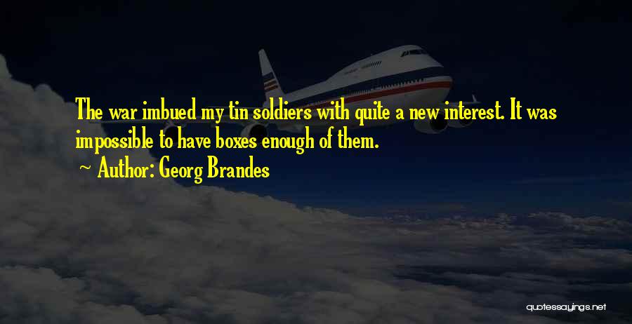 Georg Brandes Quotes: The War Imbued My Tin Soldiers With Quite A New Interest. It Was Impossible To Have Boxes Enough Of Them.