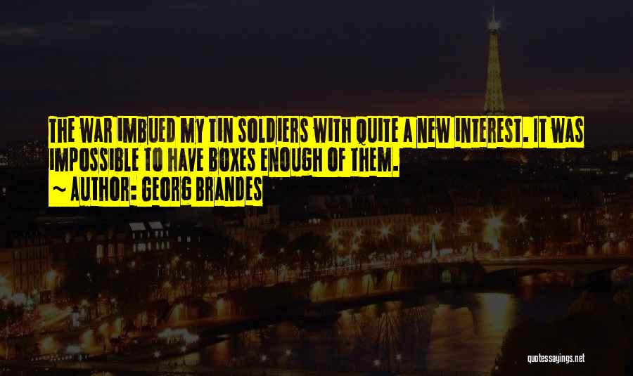 Georg Brandes Quotes: The War Imbued My Tin Soldiers With Quite A New Interest. It Was Impossible To Have Boxes Enough Of Them.
