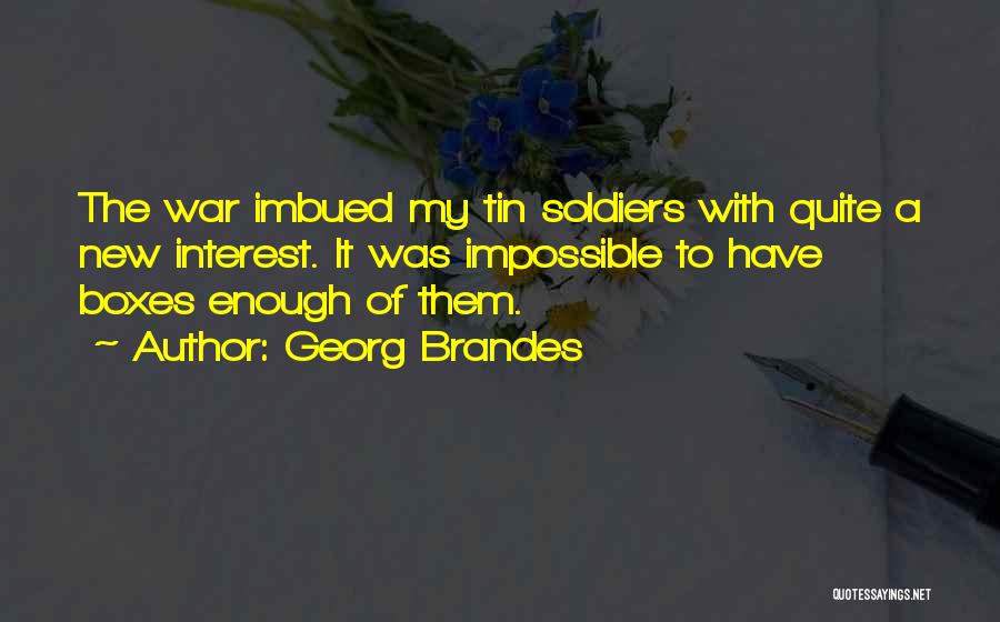 Georg Brandes Quotes: The War Imbued My Tin Soldiers With Quite A New Interest. It Was Impossible To Have Boxes Enough Of Them.