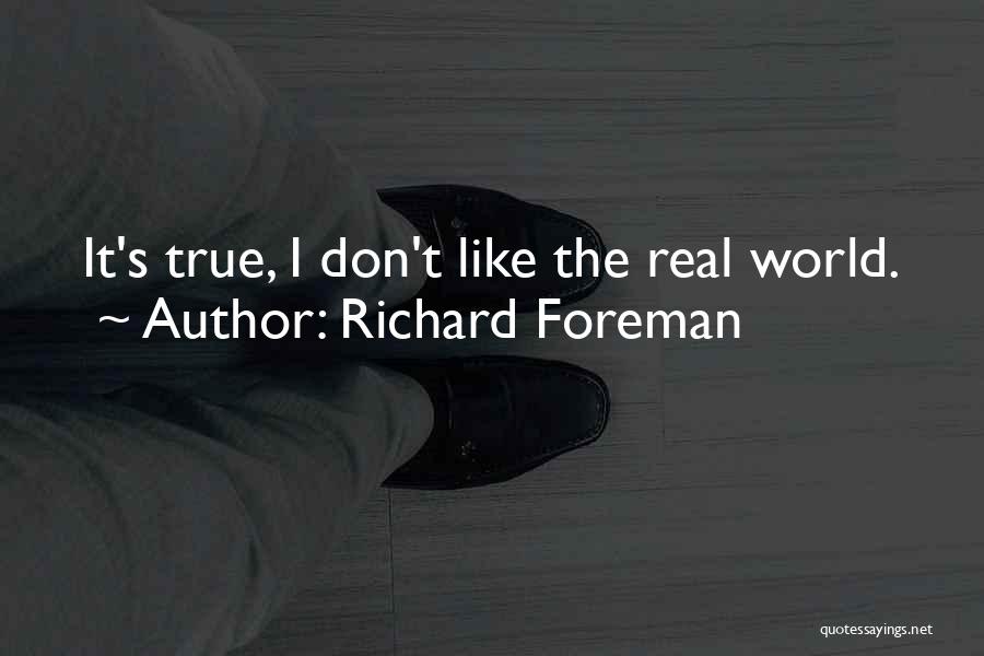 Richard Foreman Quotes: It's True, I Don't Like The Real World.