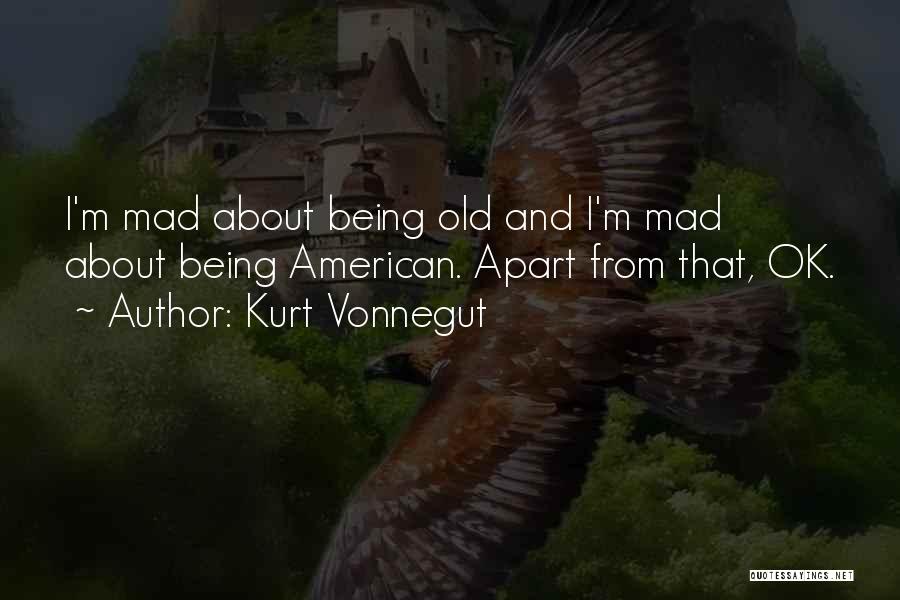 Kurt Vonnegut Quotes: I'm Mad About Being Old And I'm Mad About Being American. Apart From That, Ok.