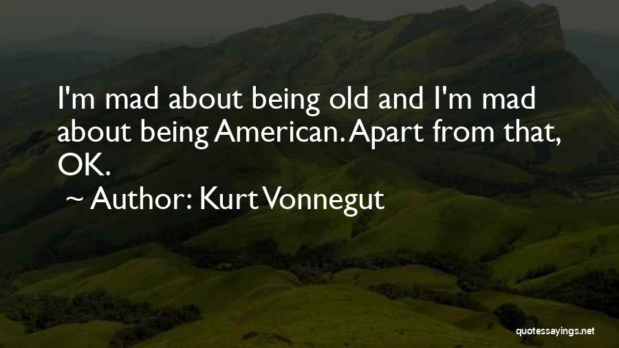 Kurt Vonnegut Quotes: I'm Mad About Being Old And I'm Mad About Being American. Apart From That, Ok.