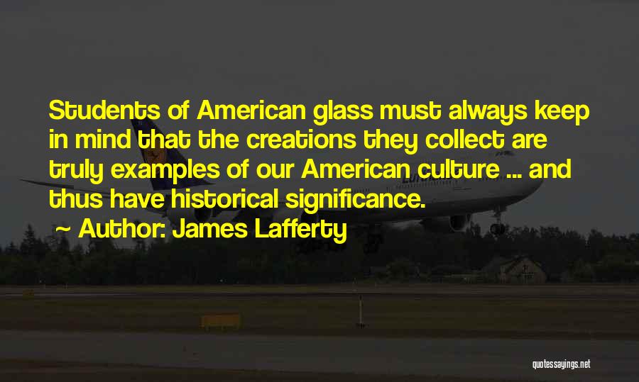 James Lafferty Quotes: Students Of American Glass Must Always Keep In Mind That The Creations They Collect Are Truly Examples Of Our American