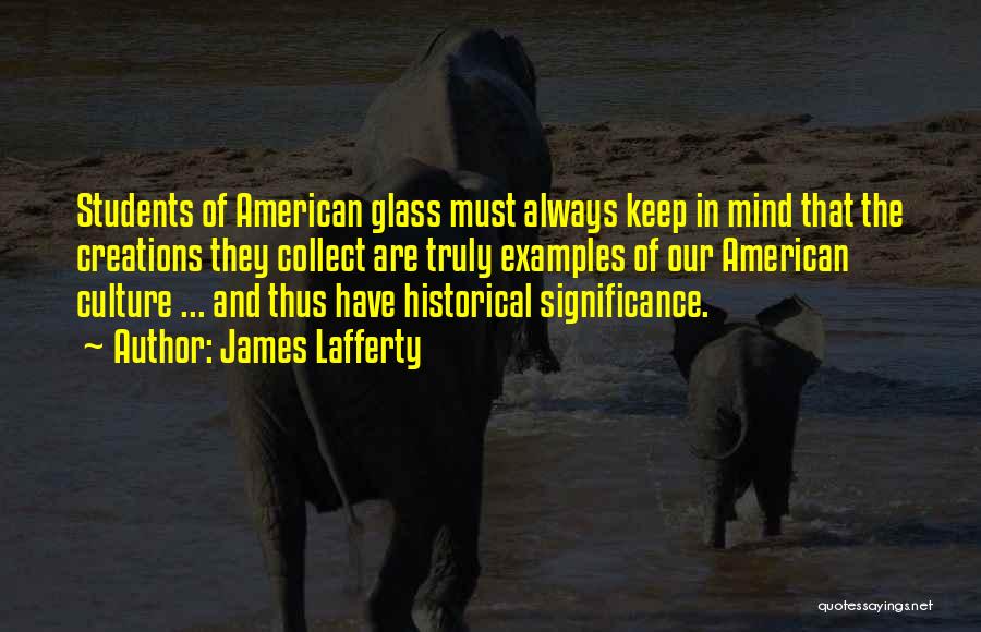 James Lafferty Quotes: Students Of American Glass Must Always Keep In Mind That The Creations They Collect Are Truly Examples Of Our American
