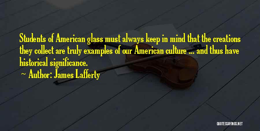 James Lafferty Quotes: Students Of American Glass Must Always Keep In Mind That The Creations They Collect Are Truly Examples Of Our American