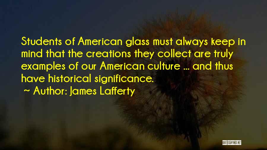 James Lafferty Quotes: Students Of American Glass Must Always Keep In Mind That The Creations They Collect Are Truly Examples Of Our American