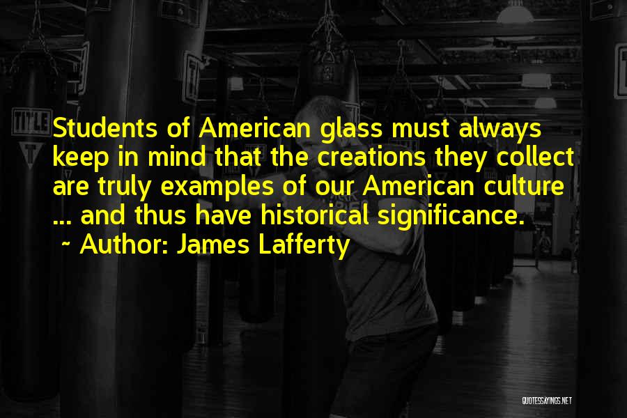 James Lafferty Quotes: Students Of American Glass Must Always Keep In Mind That The Creations They Collect Are Truly Examples Of Our American