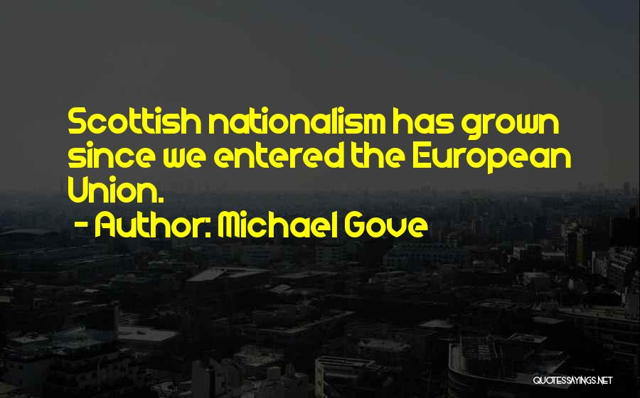 Michael Gove Quotes: Scottish Nationalism Has Grown Since We Entered The European Union.