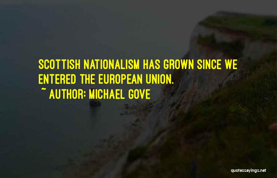 Michael Gove Quotes: Scottish Nationalism Has Grown Since We Entered The European Union.