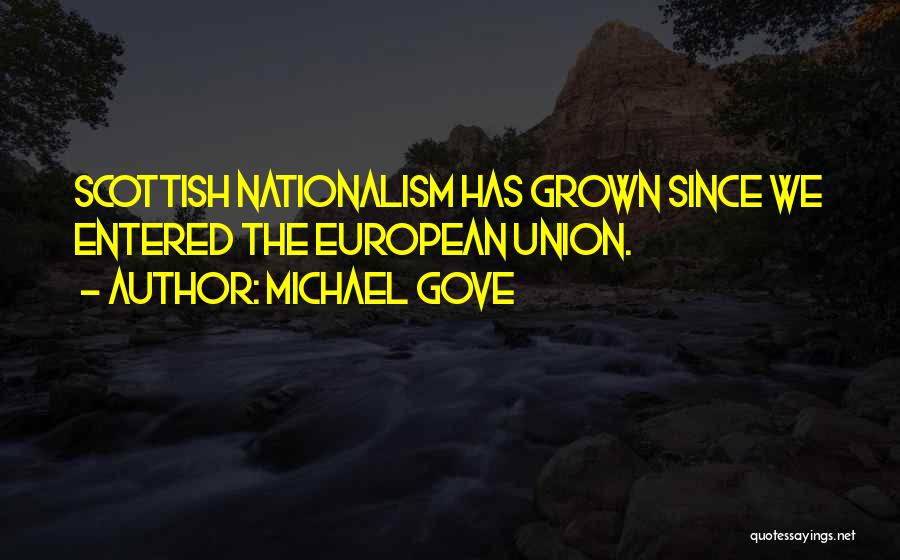 Michael Gove Quotes: Scottish Nationalism Has Grown Since We Entered The European Union.