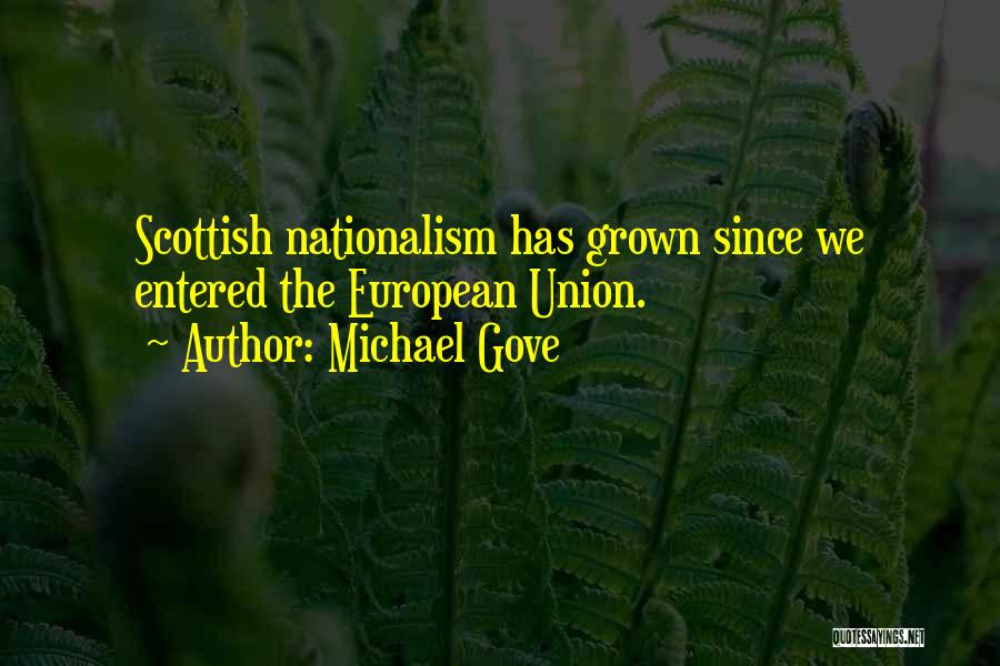 Michael Gove Quotes: Scottish Nationalism Has Grown Since We Entered The European Union.