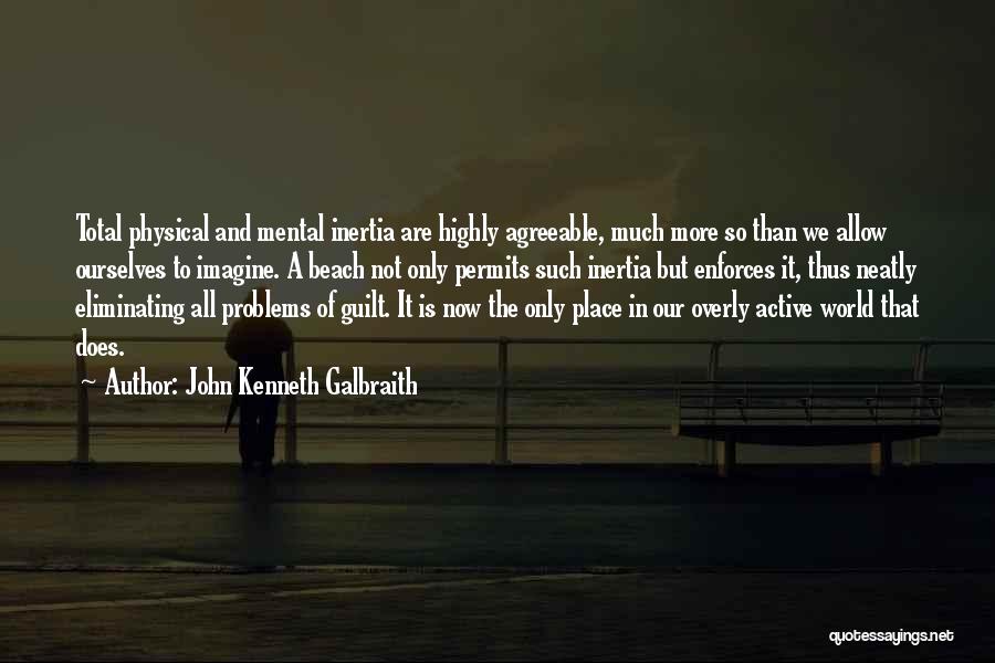 John Kenneth Galbraith Quotes: Total Physical And Mental Inertia Are Highly Agreeable, Much More So Than We Allow Ourselves To Imagine. A Beach Not