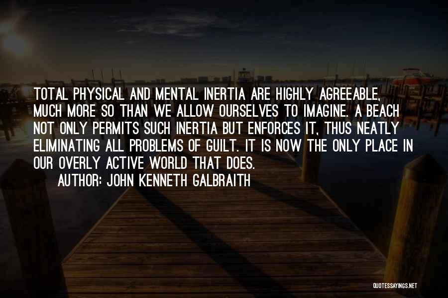 John Kenneth Galbraith Quotes: Total Physical And Mental Inertia Are Highly Agreeable, Much More So Than We Allow Ourselves To Imagine. A Beach Not
