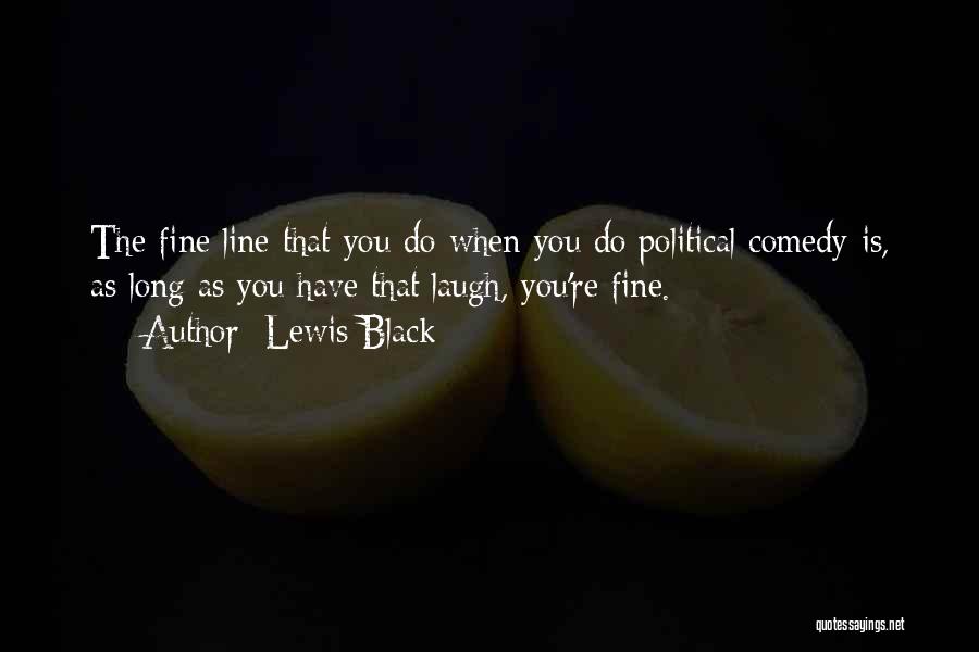 Lewis Black Quotes: The Fine Line That You Do When You Do Political Comedy Is, As Long As You Have That Laugh, You're