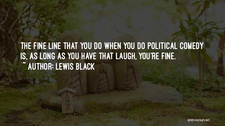 Lewis Black Quotes: The Fine Line That You Do When You Do Political Comedy Is, As Long As You Have That Laugh, You're