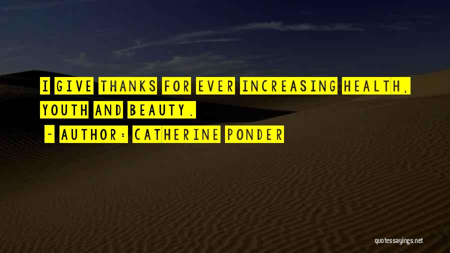 Catherine Ponder Quotes: I Give Thanks For Ever Increasing Health, Youth And Beauty.