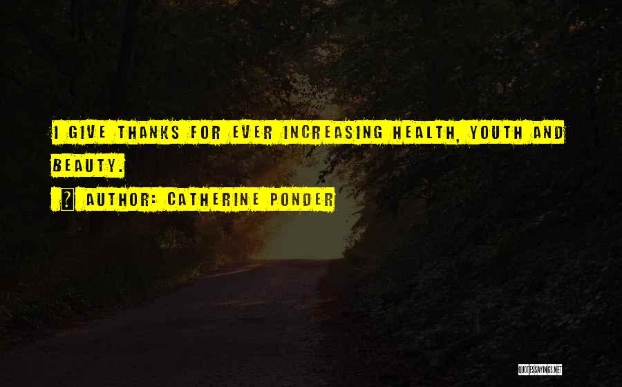 Catherine Ponder Quotes: I Give Thanks For Ever Increasing Health, Youth And Beauty.