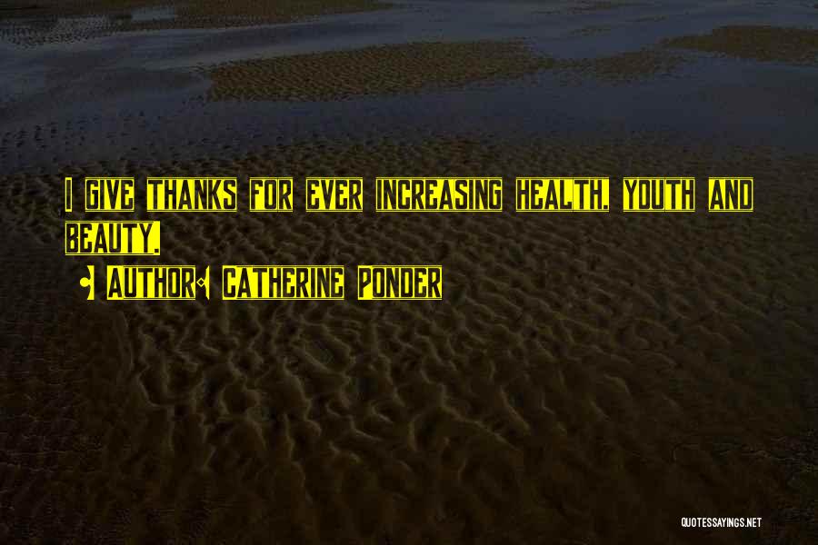 Catherine Ponder Quotes: I Give Thanks For Ever Increasing Health, Youth And Beauty.