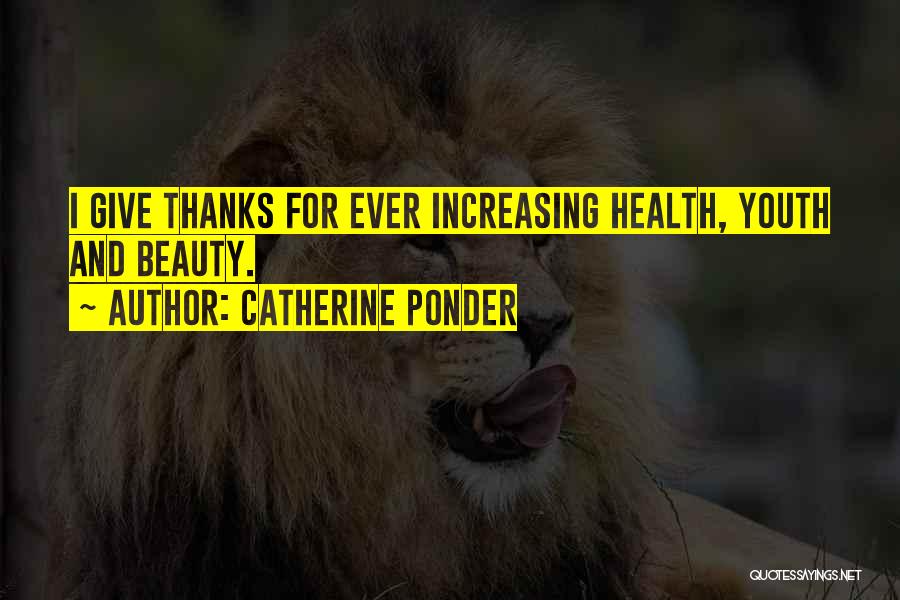 Catherine Ponder Quotes: I Give Thanks For Ever Increasing Health, Youth And Beauty.