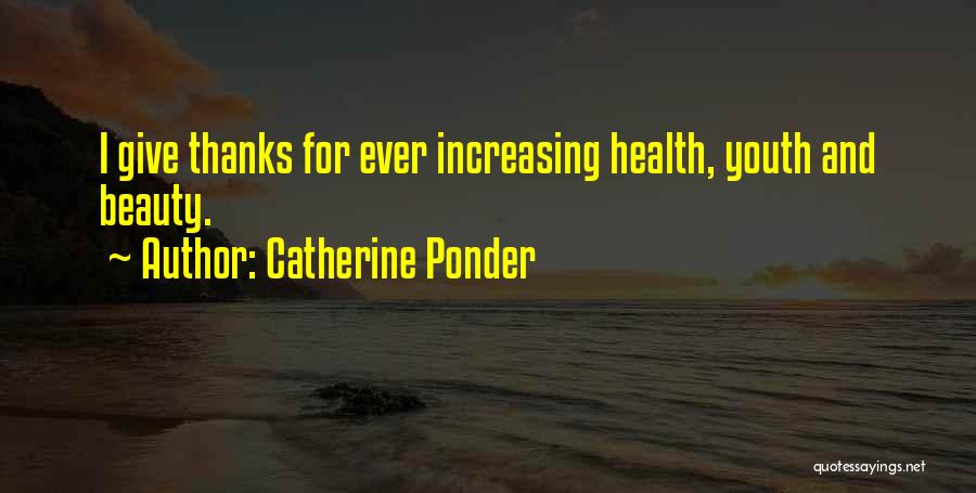 Catherine Ponder Quotes: I Give Thanks For Ever Increasing Health, Youth And Beauty.
