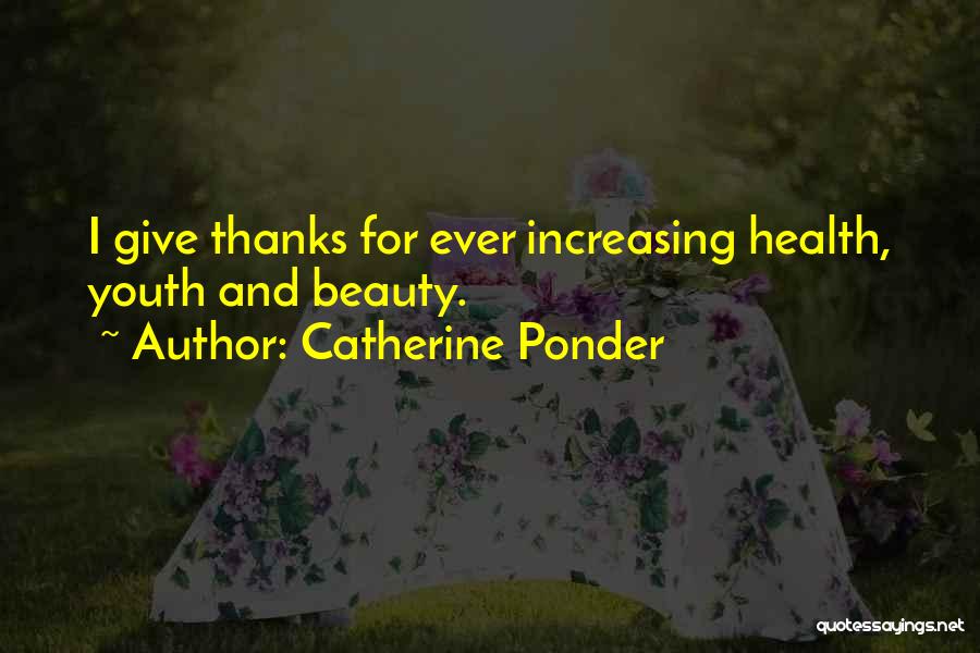 Catherine Ponder Quotes: I Give Thanks For Ever Increasing Health, Youth And Beauty.