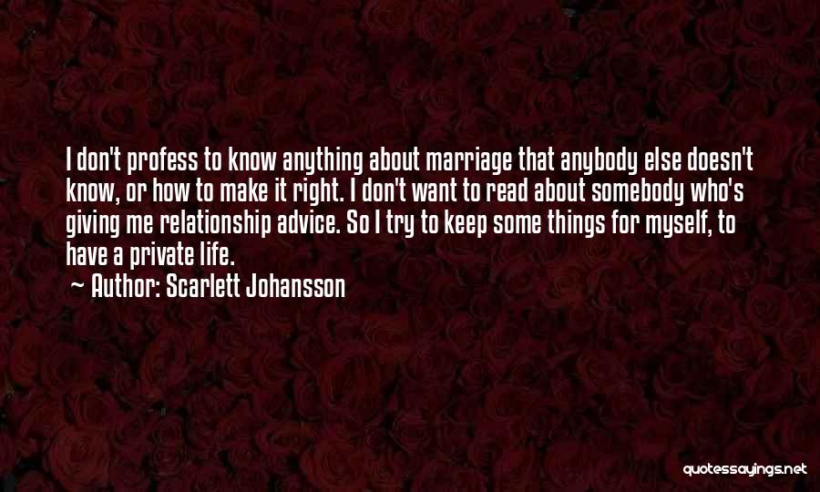 Scarlett Johansson Quotes: I Don't Profess To Know Anything About Marriage That Anybody Else Doesn't Know, Or How To Make It Right. I