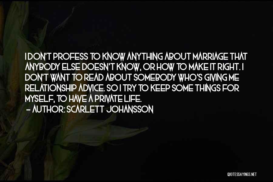 Scarlett Johansson Quotes: I Don't Profess To Know Anything About Marriage That Anybody Else Doesn't Know, Or How To Make It Right. I