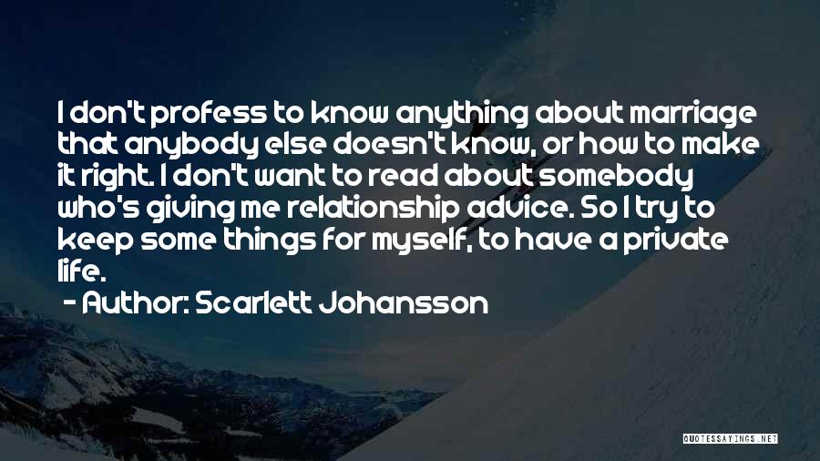 Scarlett Johansson Quotes: I Don't Profess To Know Anything About Marriage That Anybody Else Doesn't Know, Or How To Make It Right. I