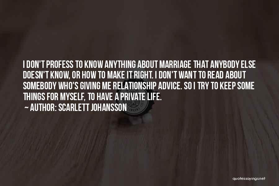 Scarlett Johansson Quotes: I Don't Profess To Know Anything About Marriage That Anybody Else Doesn't Know, Or How To Make It Right. I