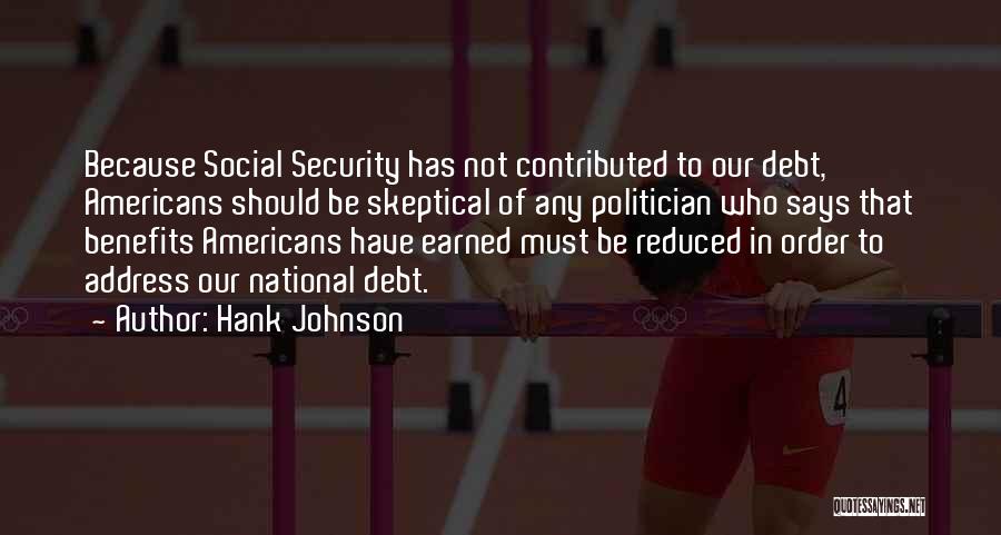 Hank Johnson Quotes: Because Social Security Has Not Contributed To Our Debt, Americans Should Be Skeptical Of Any Politician Who Says That Benefits