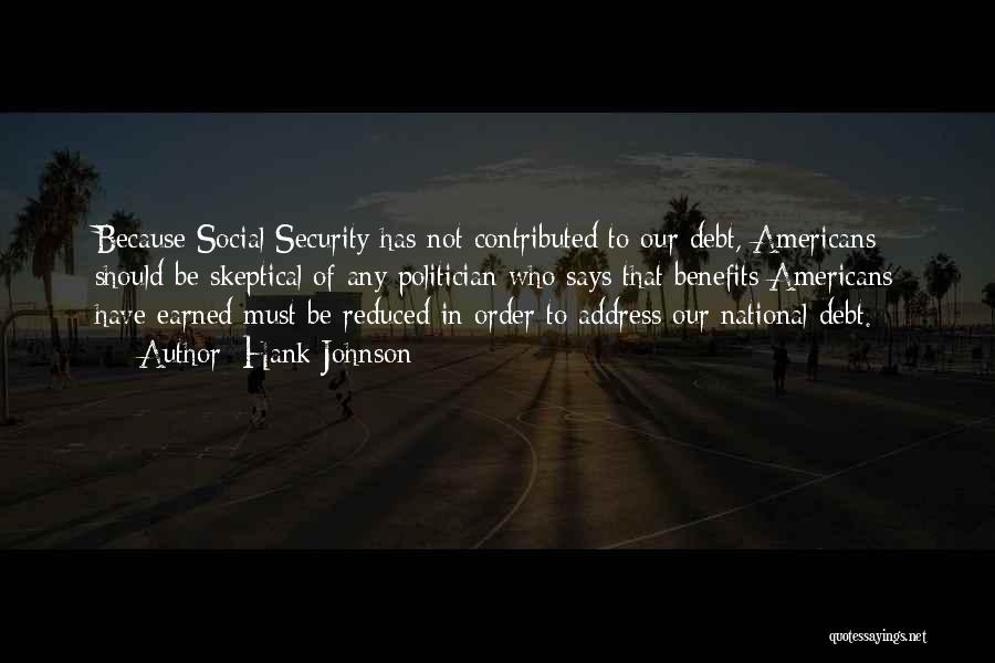 Hank Johnson Quotes: Because Social Security Has Not Contributed To Our Debt, Americans Should Be Skeptical Of Any Politician Who Says That Benefits