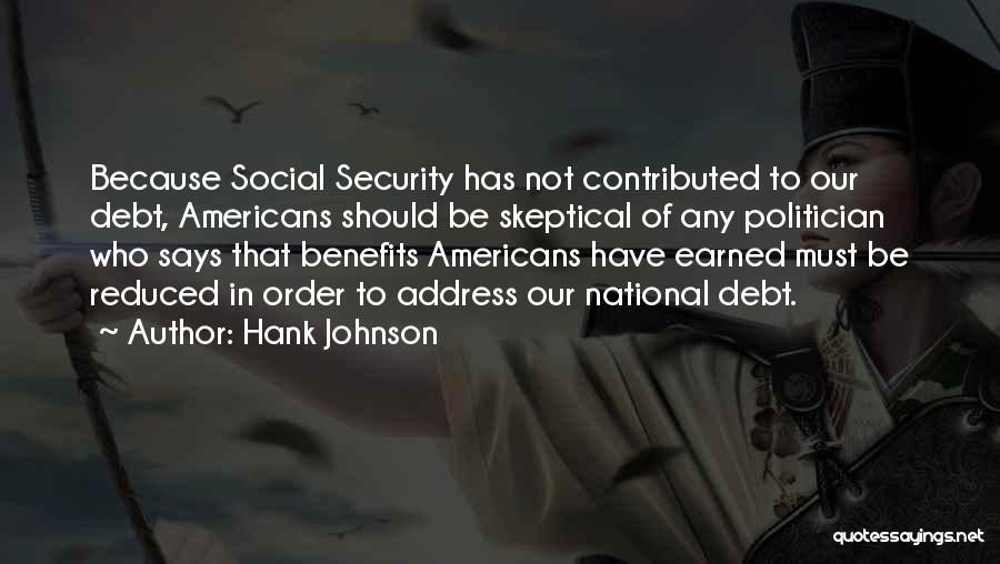 Hank Johnson Quotes: Because Social Security Has Not Contributed To Our Debt, Americans Should Be Skeptical Of Any Politician Who Says That Benefits