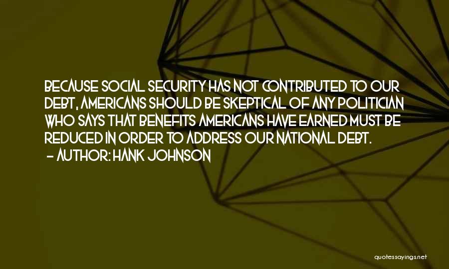 Hank Johnson Quotes: Because Social Security Has Not Contributed To Our Debt, Americans Should Be Skeptical Of Any Politician Who Says That Benefits