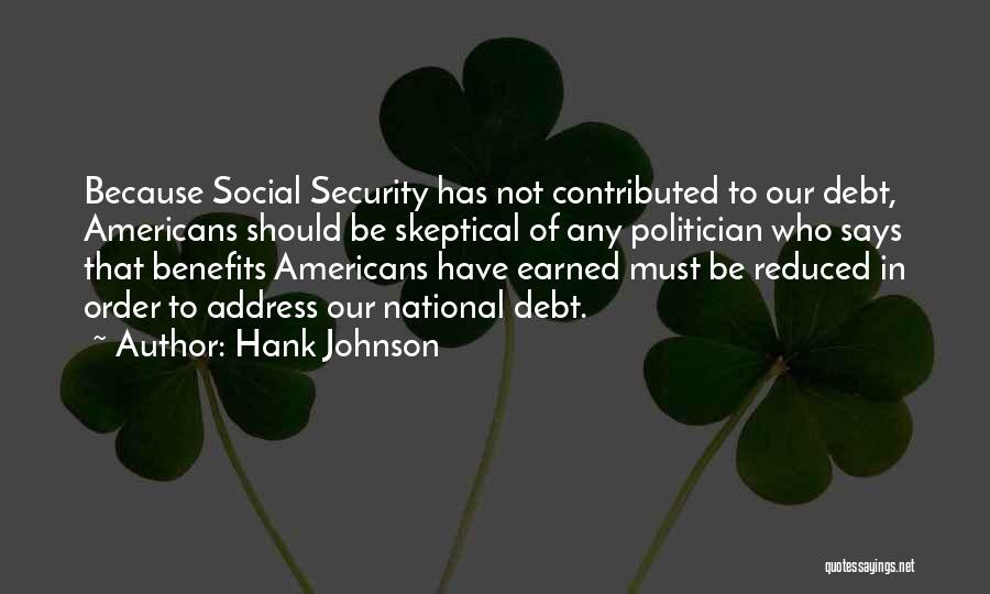 Hank Johnson Quotes: Because Social Security Has Not Contributed To Our Debt, Americans Should Be Skeptical Of Any Politician Who Says That Benefits