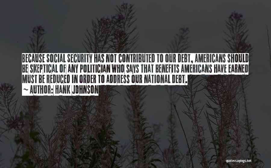 Hank Johnson Quotes: Because Social Security Has Not Contributed To Our Debt, Americans Should Be Skeptical Of Any Politician Who Says That Benefits