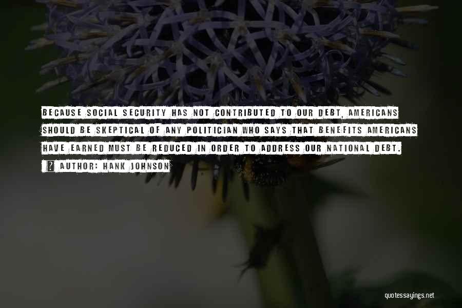 Hank Johnson Quotes: Because Social Security Has Not Contributed To Our Debt, Americans Should Be Skeptical Of Any Politician Who Says That Benefits