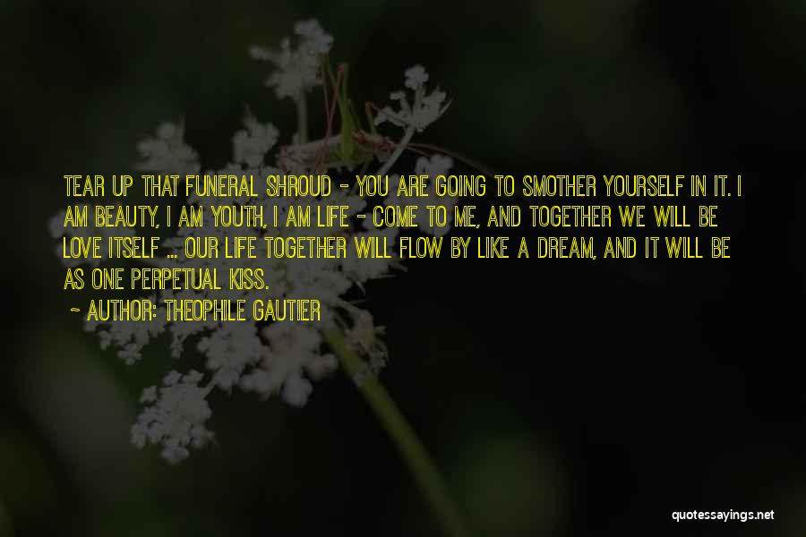 Theophile Gautier Quotes: Tear Up That Funeral Shroud - You Are Going To Smother Yourself In It. I Am Beauty, I Am Youth,