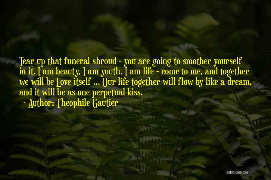 Theophile Gautier Quotes: Tear Up That Funeral Shroud - You Are Going To Smother Yourself In It. I Am Beauty, I Am Youth,