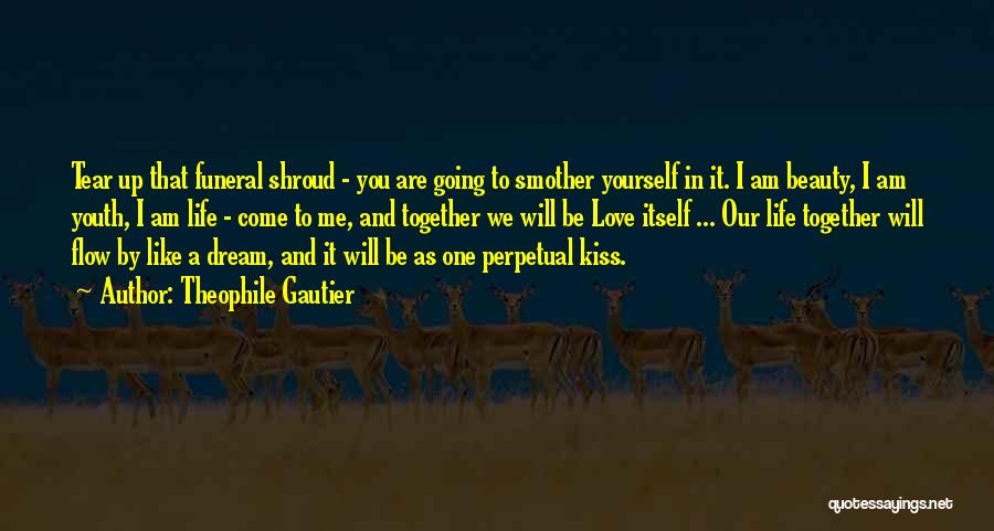 Theophile Gautier Quotes: Tear Up That Funeral Shroud - You Are Going To Smother Yourself In It. I Am Beauty, I Am Youth,