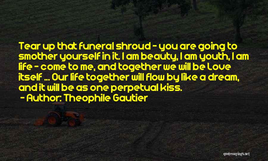 Theophile Gautier Quotes: Tear Up That Funeral Shroud - You Are Going To Smother Yourself In It. I Am Beauty, I Am Youth,