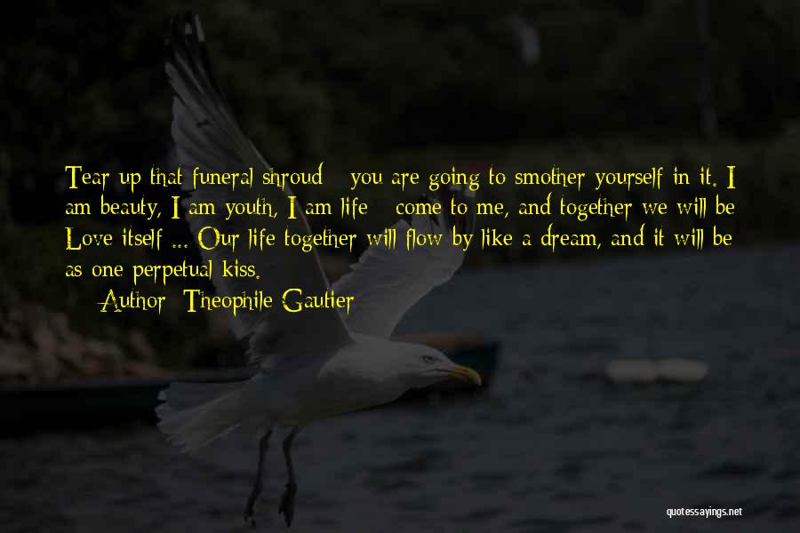 Theophile Gautier Quotes: Tear Up That Funeral Shroud - You Are Going To Smother Yourself In It. I Am Beauty, I Am Youth,