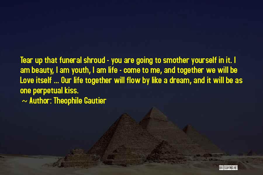 Theophile Gautier Quotes: Tear Up That Funeral Shroud - You Are Going To Smother Yourself In It. I Am Beauty, I Am Youth,