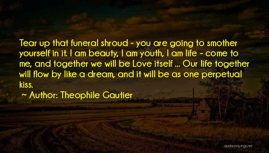 Theophile Gautier Quotes: Tear Up That Funeral Shroud - You Are Going To Smother Yourself In It. I Am Beauty, I Am Youth,