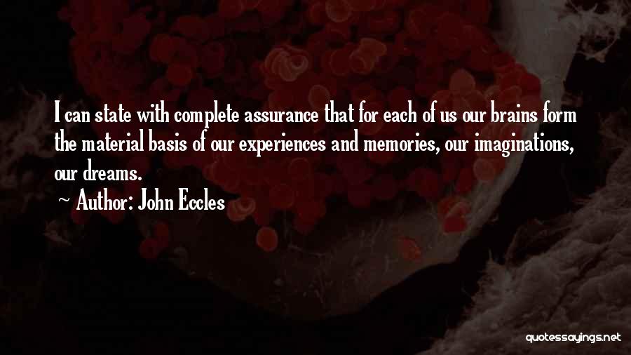 John Eccles Quotes: I Can State With Complete Assurance That For Each Of Us Our Brains Form The Material Basis Of Our Experiences