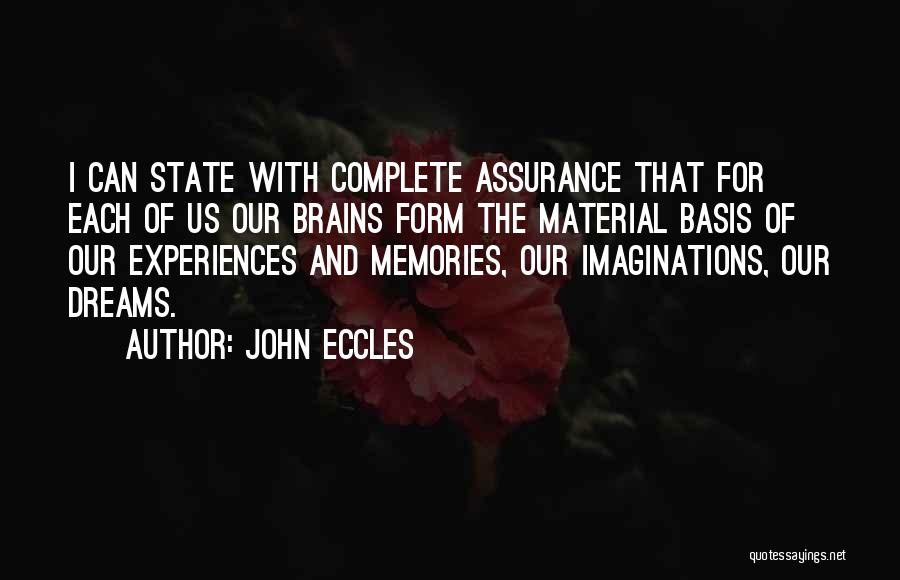 John Eccles Quotes: I Can State With Complete Assurance That For Each Of Us Our Brains Form The Material Basis Of Our Experiences