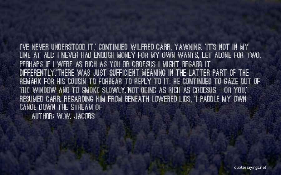 W.W. Jacobs Quotes: I've Never Understood It,' Continued Wilfred Carr, Yawning. 'it's Not In My Line At All; I Never Had Enough Money