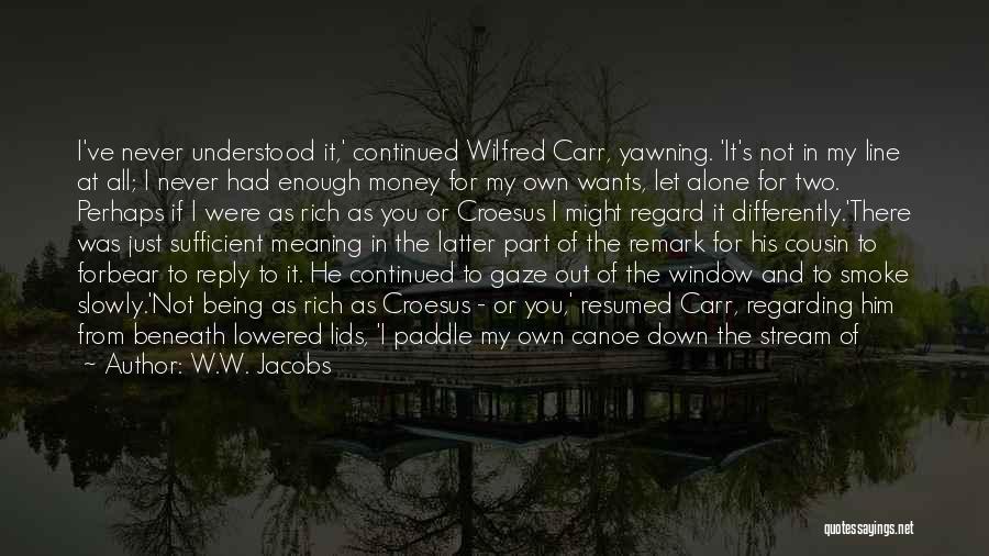 W.W. Jacobs Quotes: I've Never Understood It,' Continued Wilfred Carr, Yawning. 'it's Not In My Line At All; I Never Had Enough Money